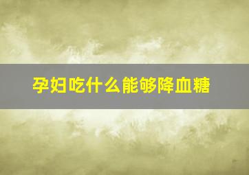 孕妇吃什么能够降血糖