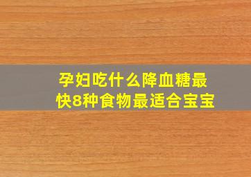 孕妇吃什么降血糖最快8种食物最适合宝宝