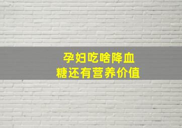 孕妇吃啥降血糖还有营养价值