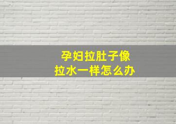 孕妇拉肚子像拉水一样怎么办