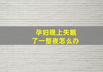 孕妇晚上失眠了一整夜怎么办