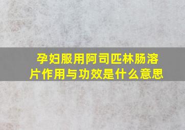 孕妇服用阿司匹林肠溶片作用与功效是什么意思