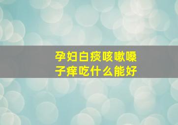 孕妇白痰咳嗽嗓子痒吃什么能好