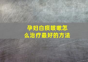 孕妇白痰咳嗽怎么治疗最好的方法