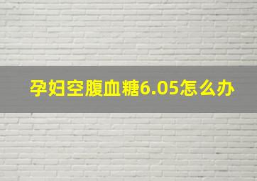 孕妇空腹血糖6.05怎么办