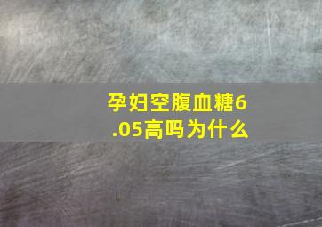 孕妇空腹血糖6.05高吗为什么