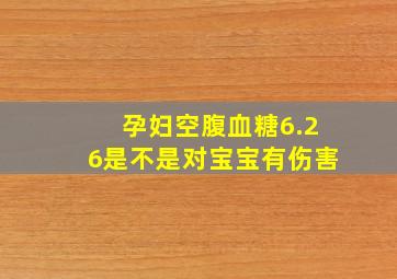 孕妇空腹血糖6.26是不是对宝宝有伤害