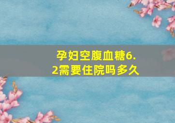 孕妇空腹血糖6.2需要住院吗多久