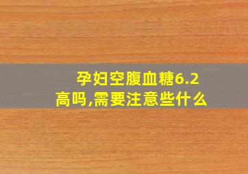 孕妇空腹血糖6.2高吗,需要注意些什么