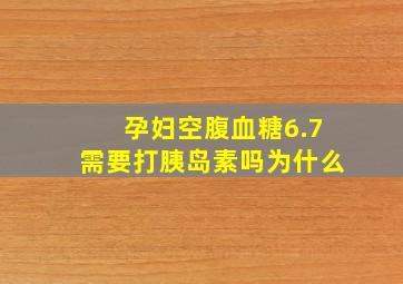 孕妇空腹血糖6.7需要打胰岛素吗为什么