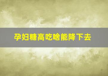 孕妇糖高吃啥能降下去