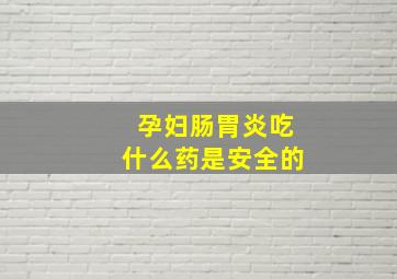 孕妇肠胃炎吃什么药是安全的