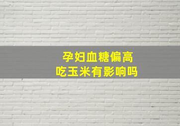 孕妇血糖偏高吃玉米有影响吗