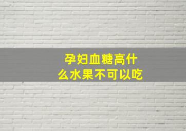 孕妇血糖高什么水果不可以吃