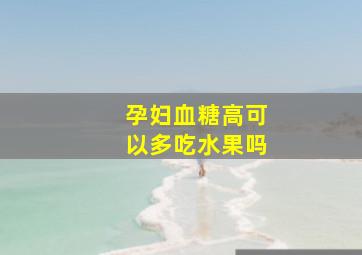 孕妇血糖高可以多吃水果吗