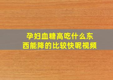 孕妇血糖高吃什么东西能降的比较快呢视频