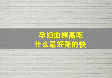 孕妇血糖高吃什么最好降的快