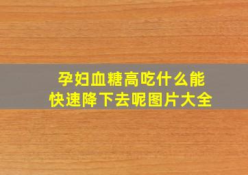 孕妇血糖高吃什么能快速降下去呢图片大全