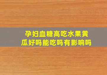 孕妇血糖高吃水果黄瓜好吗能吃吗有影响吗