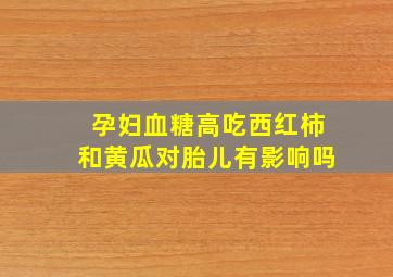 孕妇血糖高吃西红柿和黄瓜对胎儿有影响吗