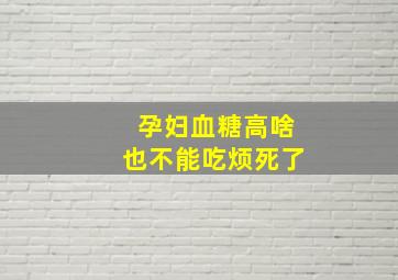 孕妇血糖高啥也不能吃烦死了