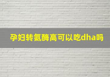 孕妇转氨酶高可以吃dha吗