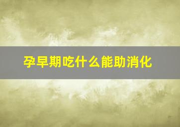 孕早期吃什么能助消化