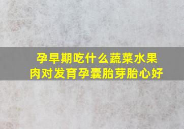 孕早期吃什么蔬菜水果肉对发育孕囊胎芽胎心好