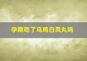 孕期吃了乌鸡白凤丸吗