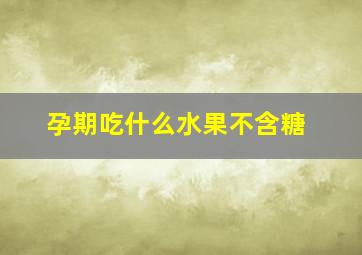 孕期吃什么水果不含糖