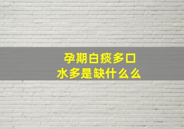 孕期白痰多口水多是缺什么么