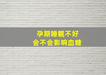 孕期睡眠不好会不会影响血糖