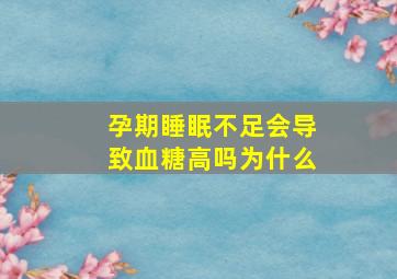 孕期睡眠不足会导致血糖高吗为什么