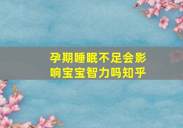 孕期睡眠不足会影响宝宝智力吗知乎