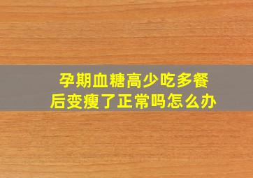 孕期血糖高少吃多餐后变瘦了正常吗怎么办