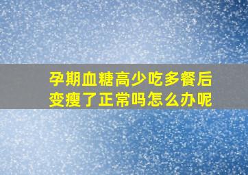 孕期血糖高少吃多餐后变瘦了正常吗怎么办呢