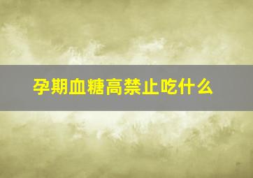 孕期血糖高禁止吃什么