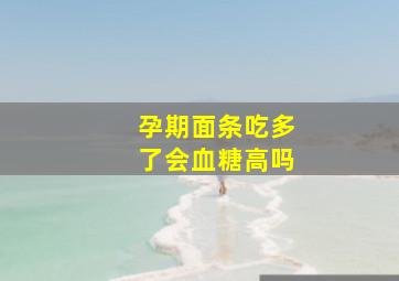 孕期面条吃多了会血糖高吗