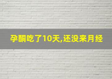 孕酮吃了10天,还没来月经