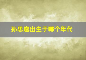 孙思邈出生于哪个年代