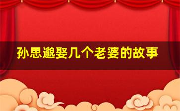 孙思邈娶几个老婆的故事