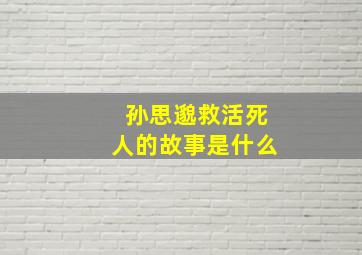 孙思邈救活死人的故事是什么