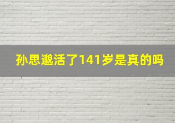 孙思邈活了141岁是真的吗