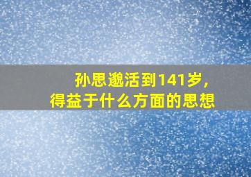 孙思邈活到141岁,得益于什么方面的思想