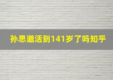 孙思邈活到141岁了吗知乎