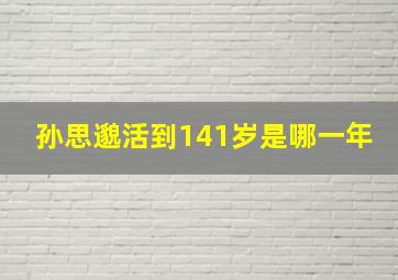 孙思邈活到141岁是哪一年