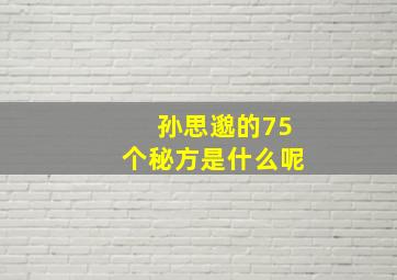 孙思邈的75个秘方是什么呢