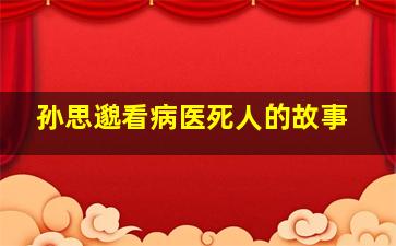 孙思邈看病医死人的故事