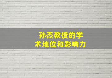 孙杰教授的学术地位和影响力