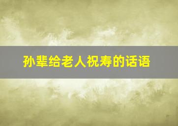 孙辈给老人祝寿的话语